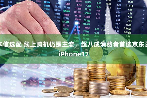 本信选配 线上购机仍是主流，超八成消费者首选京东买iPhone17