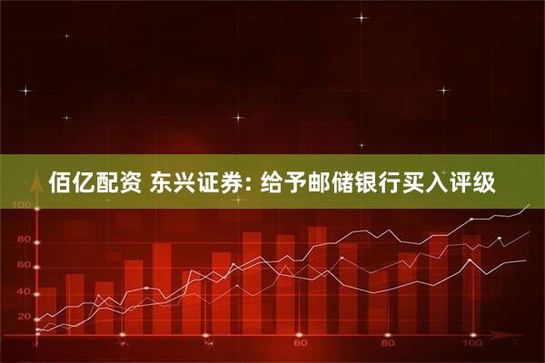 佰亿配资 东兴证券: 给予邮储银行买入评级