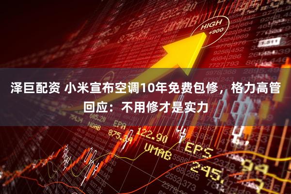 泽巨配资 小米宣布空调10年免费包修，格力高管回应：不用修才是实力