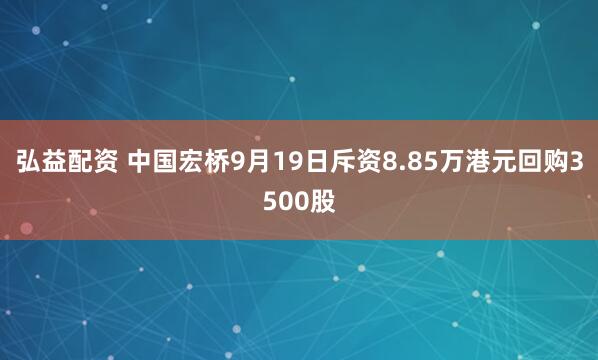 弘益配资 中国宏桥9月19日斥资8.85万港元回购3500股
