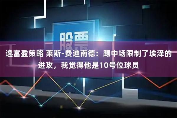 逸富盈策略 莱斯-费迪南德：踢中场限制了埃泽的进攻，我觉得他是10号位球员
