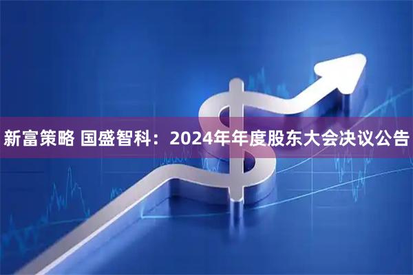 新富策略 国盛智科：2024年年度股东大会决议公告