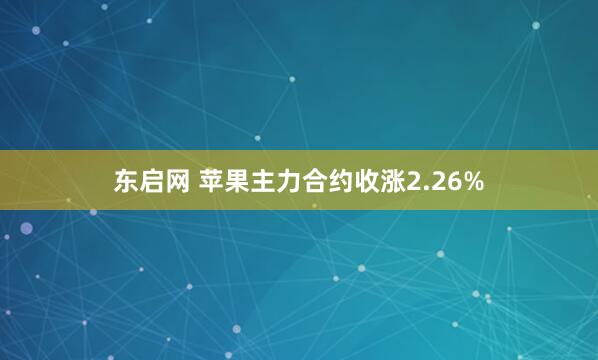 东启网 苹果主力合约收涨2.26%