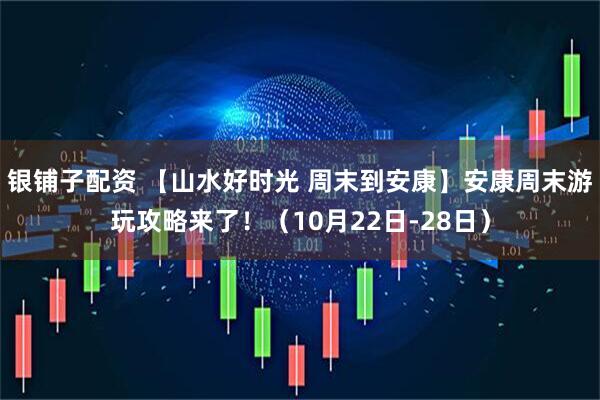 银铺子配资 【山水好时光 周末到安康】安康周末游玩攻略来了！（10月22日-28日）