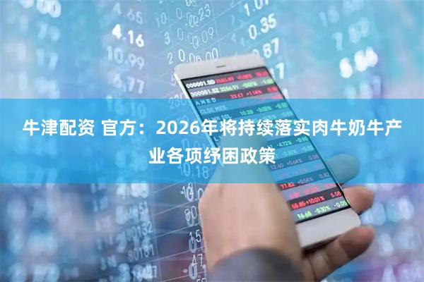 牛津配资 官方：2026年将持续落实肉牛奶牛产业各项纾困政策