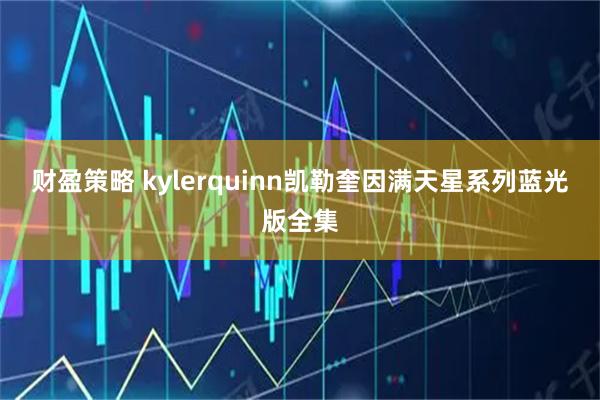 财盈策略 kylerquinn凯勒奎因满天星系列蓝光版全集