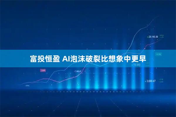 富投恒盈 AI泡沫破裂比想象中更早
