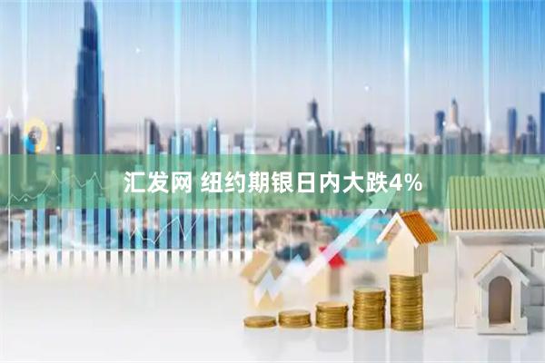 汇发网 纽约期银日内大跌4%