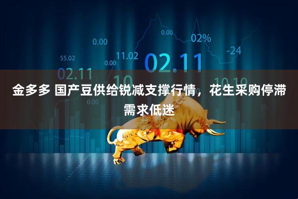 金多多 国产豆供给锐减支撑行情，花生采购停滞需求低迷