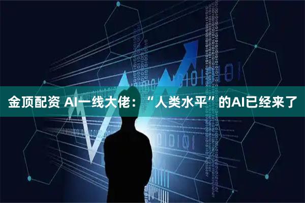 金顶配资 AI一线大佬：“人类水平”的AI已经来了