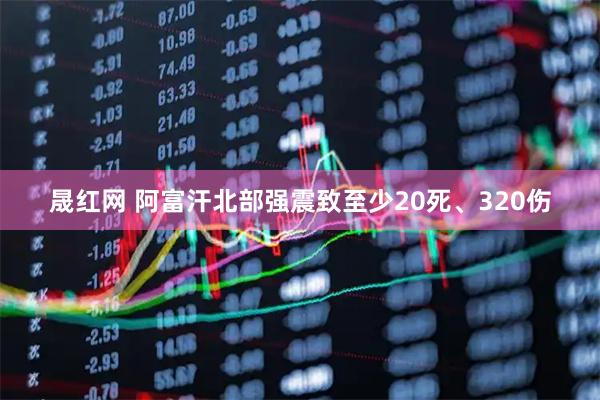晟红网 阿富汗北部强震致至少20死、320伤