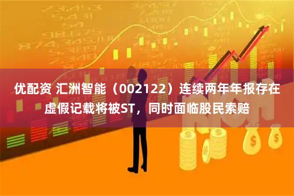 优配资 汇洲智能（002122）连续两年年报存在虚假记载将被ST，同时面临股民索赔
