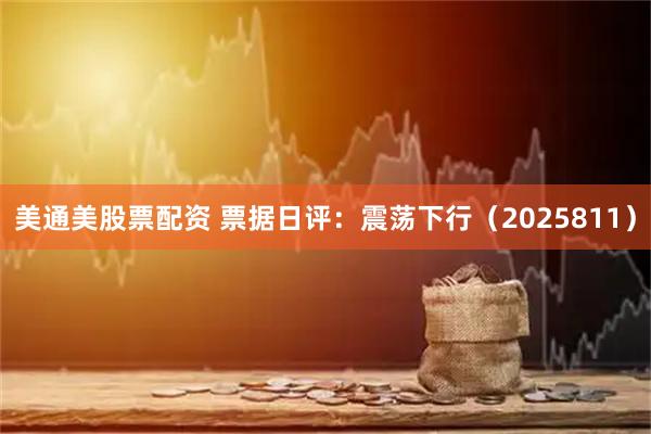美通美股票配资 票据日评：震荡下行（2025811）