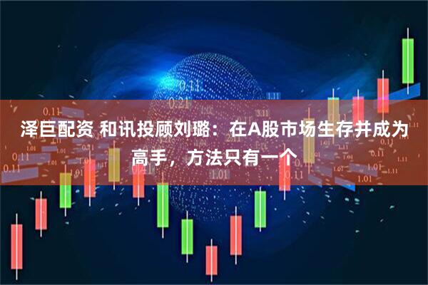 泽巨配资 和讯投顾刘璐：在A股市场生存并成为高手，方法只有一个