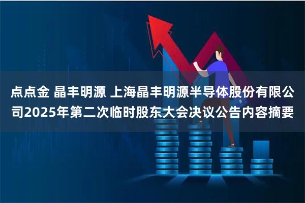 点点金 晶丰明源 上海晶丰明源半导体股份有限公司2025年第二次临时股东大会决议公告内容摘要