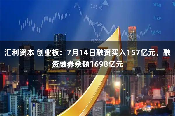 汇利资本 创业板：7月14日融资买入157亿元，融资融券余额1698亿元